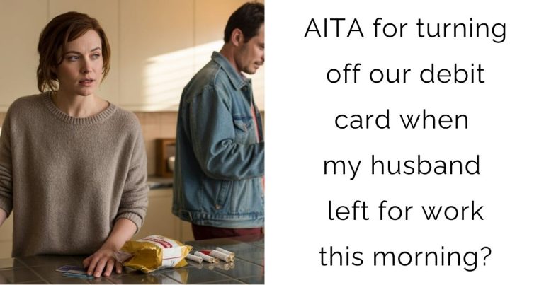AITA for turning off our debit card when my husband left for work this morning?