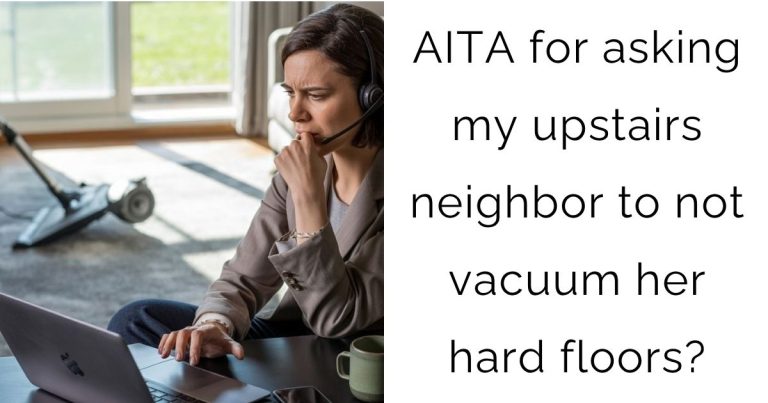 AITA for asking my upstairs neighbor to not vacuum her hard floors?