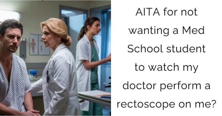AITA for not wanting a Med School student to watch my doctor perform a rectoscope on me?