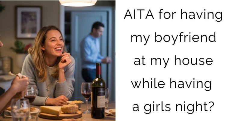 AITA for having my boyfriend at my house while having a girls night?