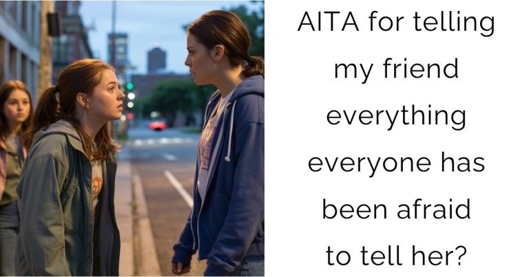 AITA for telling my friend everything everyone has been afraid to tell her?