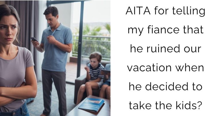 AITA for telling my fiance that he ruined our vacation when he decided to take the kids?