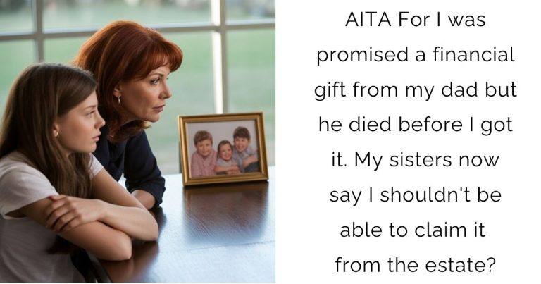 AITA For I was promised a financial gift from my dad but he died before I got it. My sisters now say I shouldn’t be able to claim it from the estate?