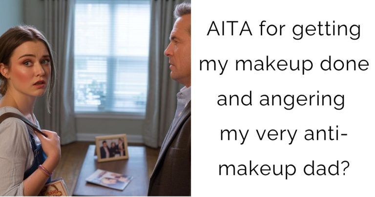 AITA for getting my makeup done and angering my very anti-makeup dad?
