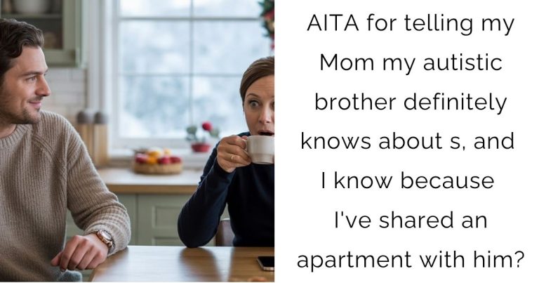 AITA for telling my Mom my autistic brother definitely knows about s, and I know because I’ve shared an apartment with him?