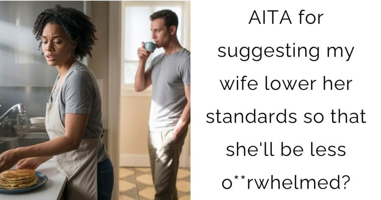 AITA for suggesting my wife lower her standards so that she’ll be less o**rwhelmed?