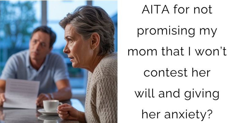 AITA for not promising my mom that I won’t contest her will and giving her anxiety?