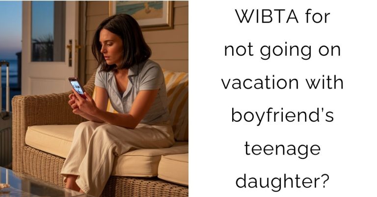 WIBTA for not going on vacation with boyfriend’s teenage daughter?