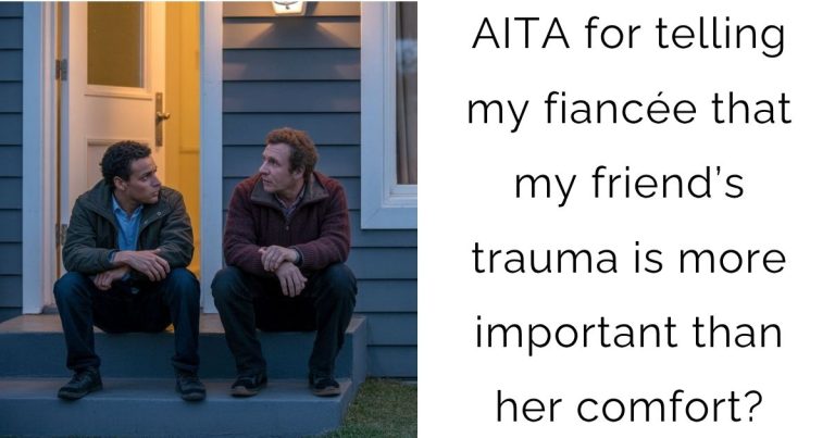 AITA for telling my fiancée that my friend’s trauma is more important than her comfort?