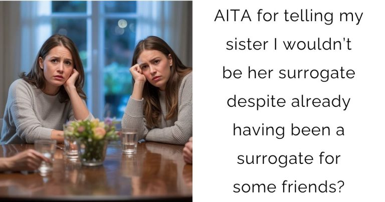 AITA for telling my sister I wouldn’t be her surrogate despite already having been a surrogate for some friends?