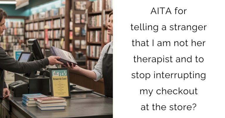 AITA for telling a stranger that I am not her therapist and to stop interrupting my checkout at the store?