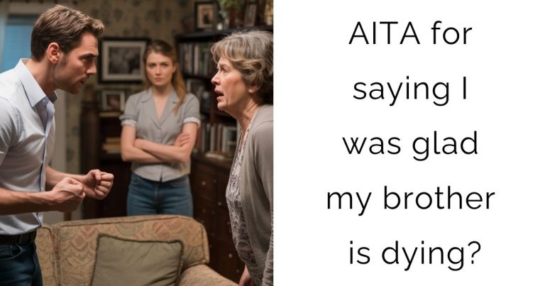 AITA for saying I was glad my brother is dying?