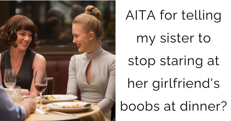 AITA for telling my sister to stop staring at her girlfriend’s boobs at dinner?