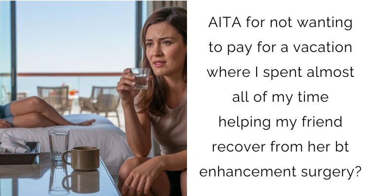 AITA for not wanting to pay for a vacation where I spent almost all of my time helping my friend recover from her bt enhancement surgery?