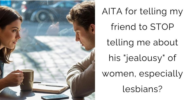 AITA for telling my friend to STOP telling me about his “jealousy” of women, especially lesbians?