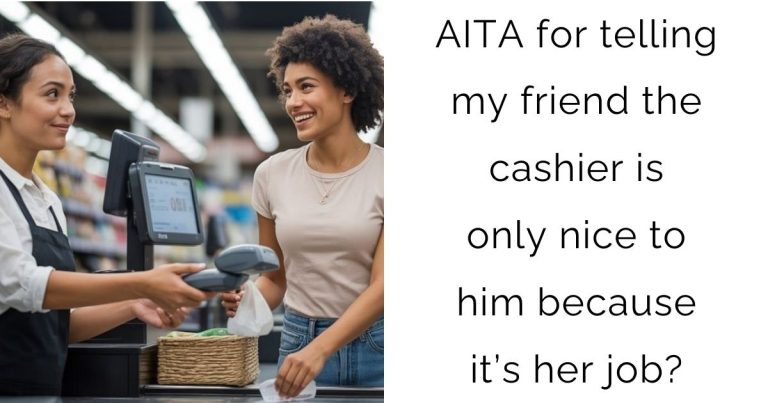AITA for telling my friend the cashier is only nice to him because it’s her job?