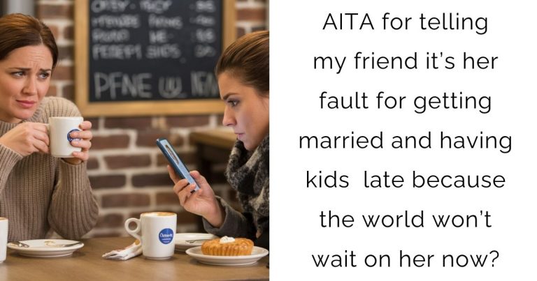 AITA for telling my friend it’s her fault for getting married and having kids late because the world won’t wait on her now?
