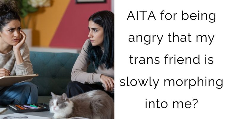 AITA for being angry that my trans friend is slowly morphing into me?