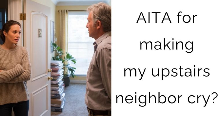 AITA for Making My Upstairs Neighbor Cry?