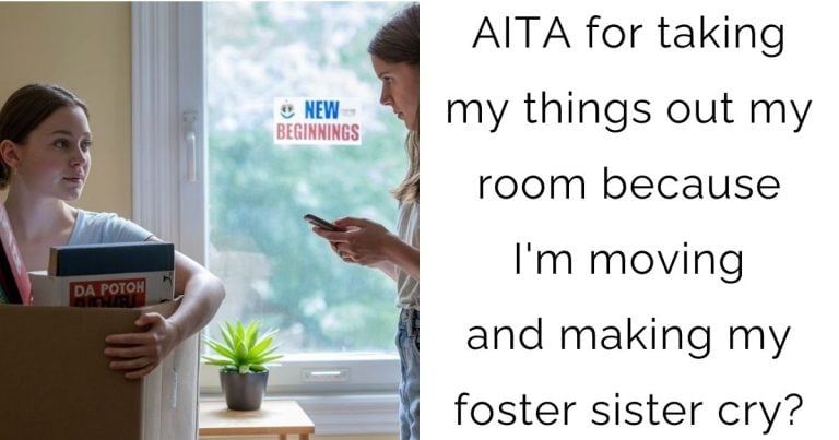 AITA for taking my things out my room because I’m moving and making my foster sister cry?