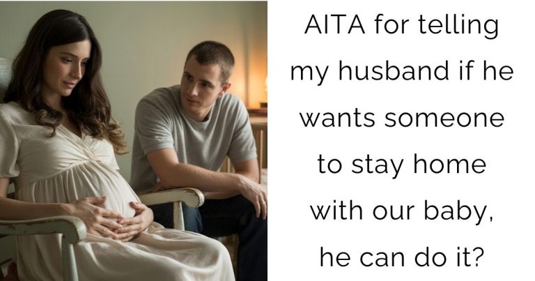 AITA for telling my husband if he wants someone to stay home with our baby, he can do it?