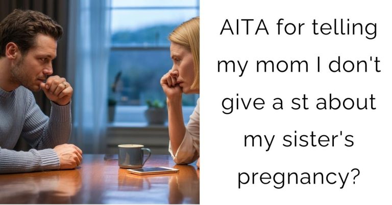 AITA for telling my mom I don’t give a st about my sister’s pregnancy?
