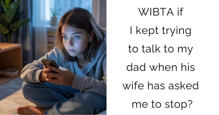 WIBTA if I kept trying to talk to my dad when his wife has asked me to stop?