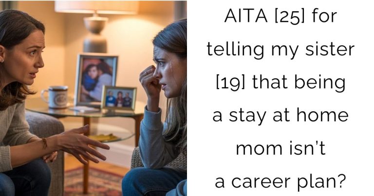 AITA [25] for telling my sister [19] that being a stay at home mom isn’t a career plan?