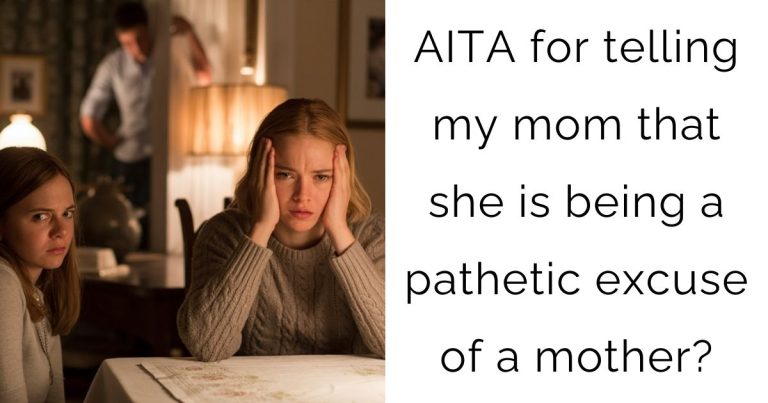 AITA for telling my mom that she is being a pathetic excuse of a mother?