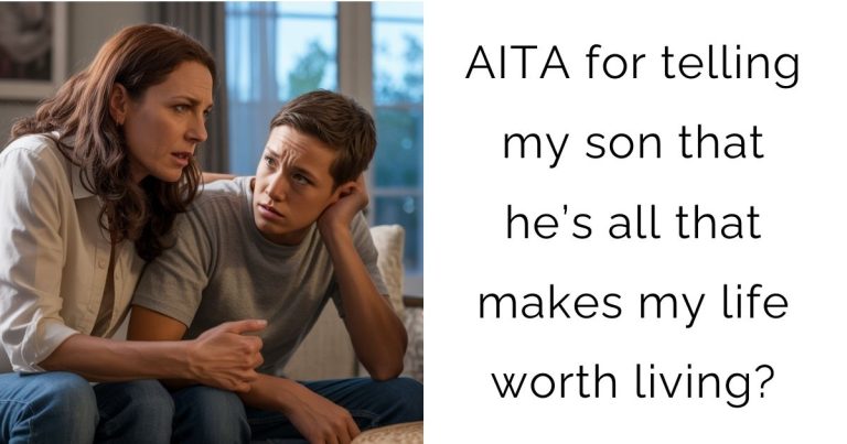 AITA for telling my son that he’s all that makes my life worth living?