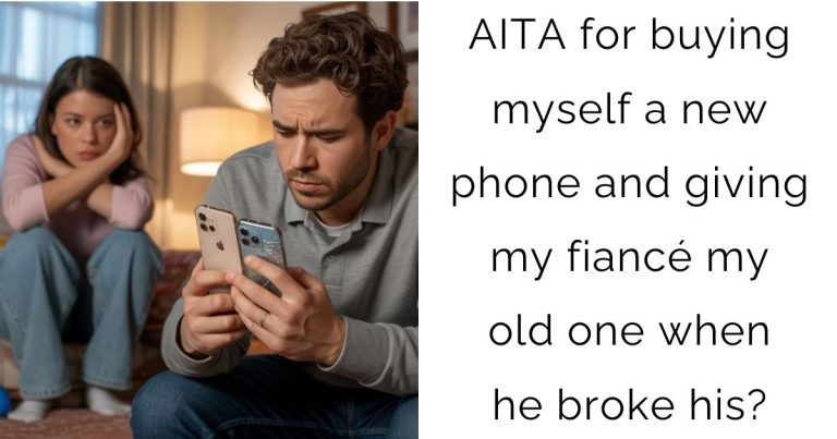 AITA for buying myself a new phone and giving my fiancé my old one when he broke his?
