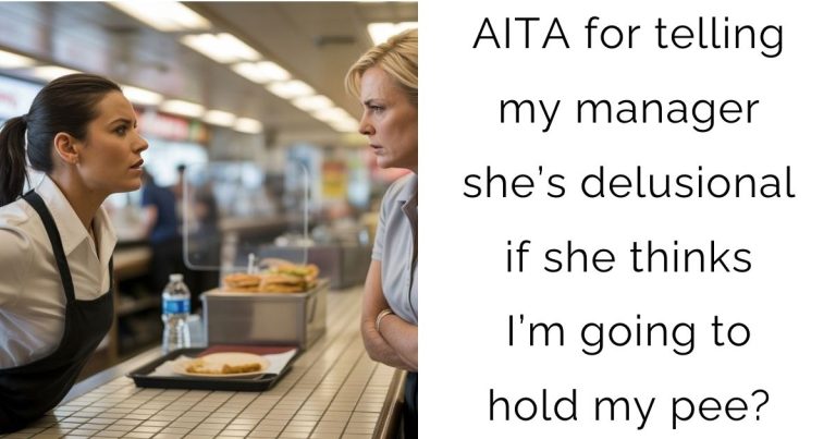 AITA for telling my manager she’s delusional if she thinks I’m going to hold my pee?