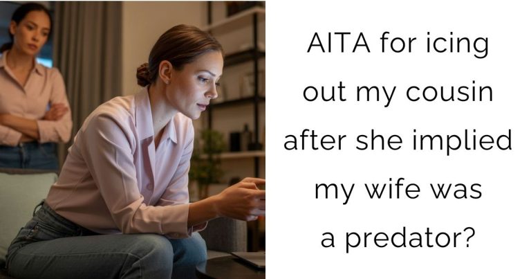 AITA for icing out my cousin after she implied my wife was a predator?