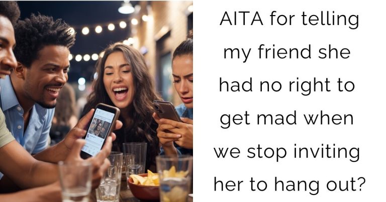 AITA for telling my friend she had no right to get mad when we stop inviting her to hang out?