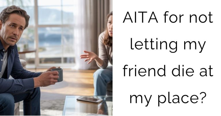 AITA for not letting my friend die at my place?