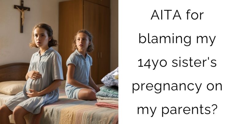 AITA for blaming my 14yo sister’s pregnancy on my parents?