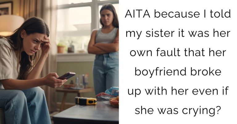 AITA because I told my sister it was her own fault that her boyfriend broke up with her even if she was crying?