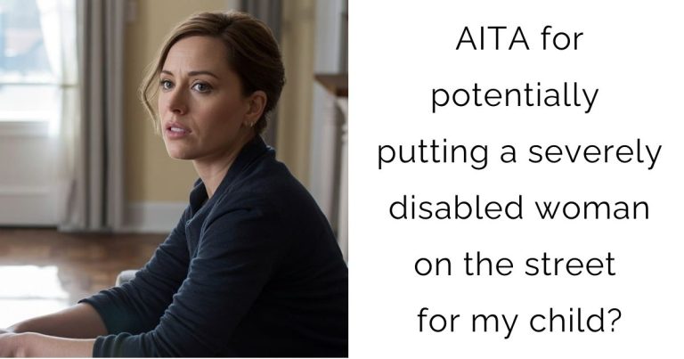 AITA for potentially putting a severely disabled woman on the street for my child?