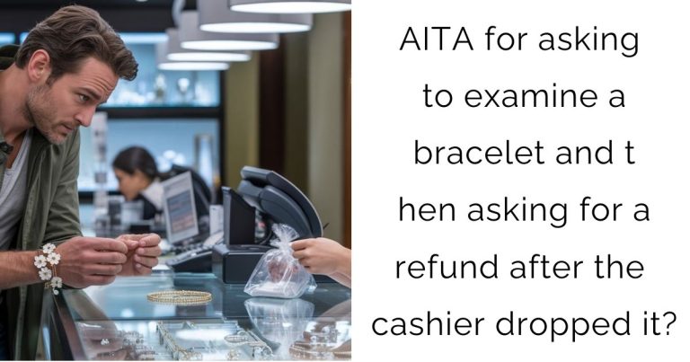 AITA for asking to examine a bracelet and then asking for a refund after the cashier dropped it?