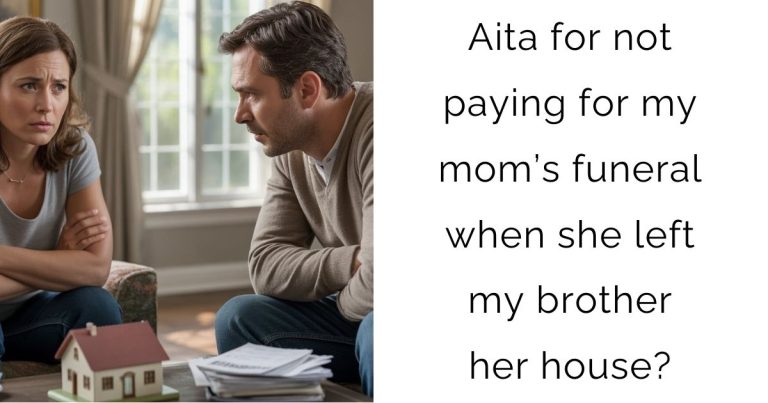 Aita for not paying for my mom’s funeral when she left my brother her house?