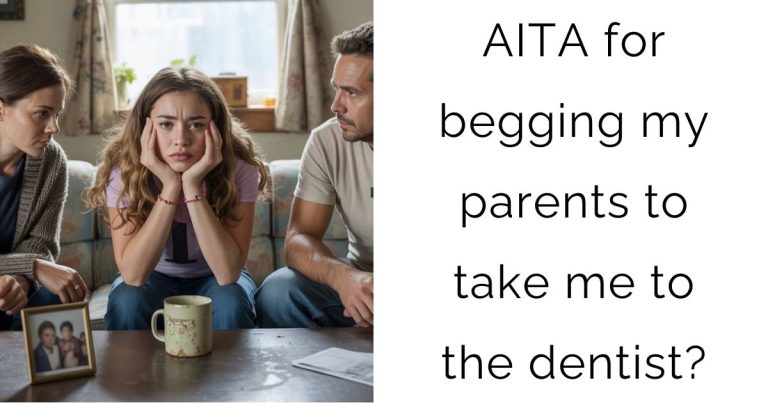 AITA for begging my parents to take me to the dentist?