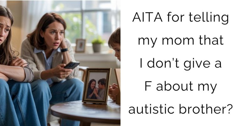 AITA for telling my mom that I don’t give a F about my autistic brother?