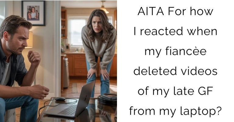AITA For how I reacted when my fiancèe deleted videos of my late GF from my laptop?