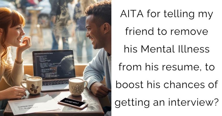 AITA for telling my friend to remove his Mental Illness from his resume, to boost his chances of getting an interview?
