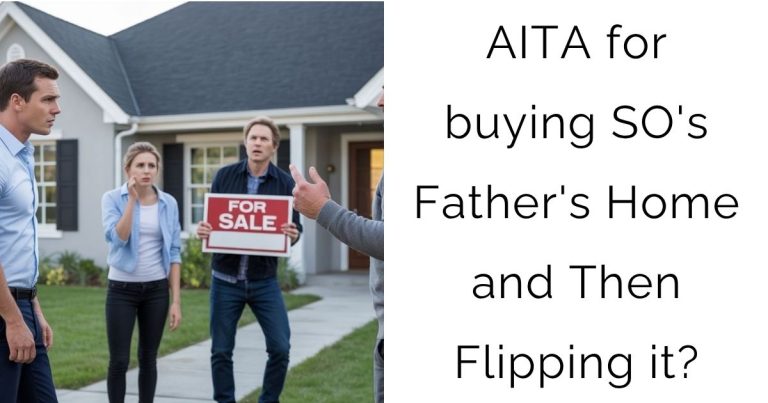 AITA for buying SO’s Father’s Home and Then Flipping it?