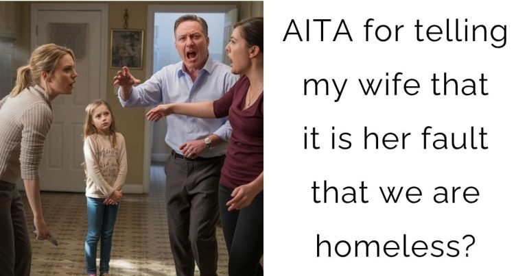 AITA for telling my wife that it is her fault that we are homeless?
