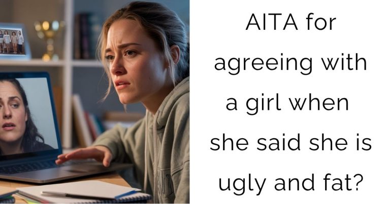 AITA for agreeing with a girl when she said she is ugly and fat?
