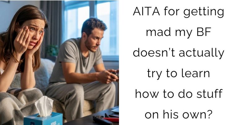AITA for getting mad my bf doesn’t actually try to learn how to do stuff on his own?