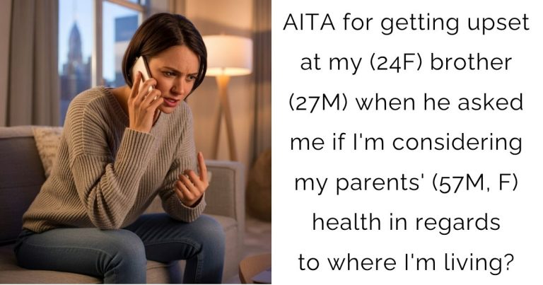 AITA for getting upset at my (24F) brother (27M) when he asked me if I’m considering my parents’ (57M, F) health in regards to where I’m living?