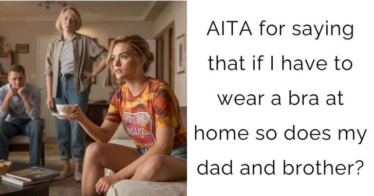 AITA for saying that if I have to wear a bra at home so does my dad and brother?